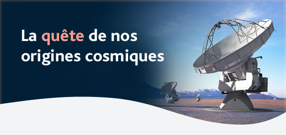 La qu&ecirc;te de nos origines cosmiques